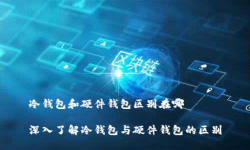 冷钱包和硬件钱包区别在哪

深入了解冷钱包与硬件钱包的区别