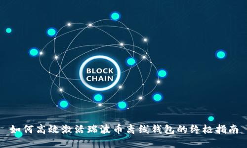 如何高效激活瑞波币离线钱包的终极指南