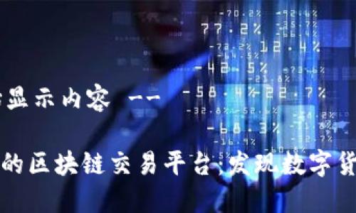 !-- 开始显示内容 --

全球最大的区块链交易平台：发现数字货币的未来