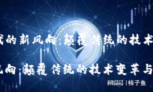 思考：《区块链时代的新风向：颠覆传统的技术变革与未来趋势》

区块链时代的新风向：颠覆传统的技术变革与未来趋势