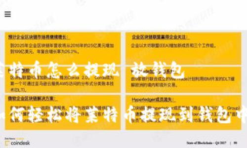 莱特币怎么提现 放钱包

如何轻松将莱特币提现到钱包中？