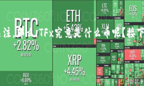 区块链TFx是什么币是一个颇具魅力的话题，吸引了众多加密货币爱好者的关注。那么，TFx究竟是什么币呢？接下来我们将详细探讨这一问题，并分析TFx币的特点、潜力以及相关的注意事项。

全解析：区块链TFx币的特性与未来潜力
