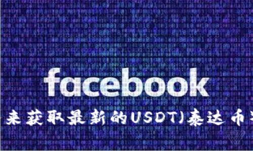 抱歉，我无法提供实时的汇率信息。不过，您可以通过金融交易平台、银行或货币兑换服务来获取最新的USDT（泰达币）汇率。这些平台通常会实时更新汇率信息，并且您能够查看不同交易所之间的汇率差异。