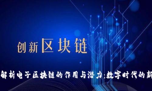 深入解析电子区块链的作用与潜力:数字时代的新纪元