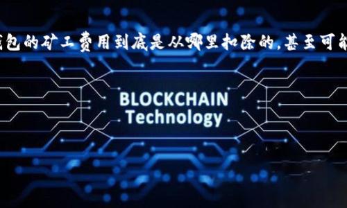 思考一个且的,选择精准的形容词修饰关键词
在数字货币的世界里,很多用户在进行转账或交易时,常常会遇到“矿工费用”这个术语。许多人可能不清楚钱包的矿工费用到底是从哪里扣除的,甚至可能不明白这些费用的产生机制。这种情况下,一个直观易懂的不仅能吸引用户点击,同时也能清晰地传达信息。
设定与关键词
以下是我为而设计的,以及相关的关键词:
深入了解钱包的矿工费用从何而来?
