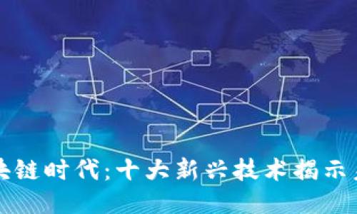 探索区块链时代:十大新兴技术揭示未来潜力