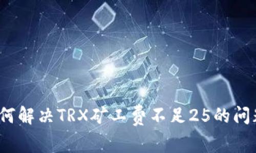 如何解决TRX矿工费不足25的问题?