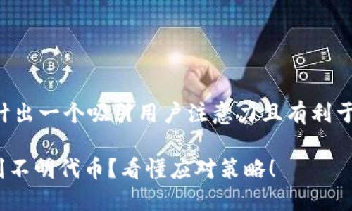 思考这个话题,我们可以设计出一个吸引用户注意力且有利于的。以下是符合要求的内容。
为什么我的IM钱包总是收到不明代币?看懂应对策略!