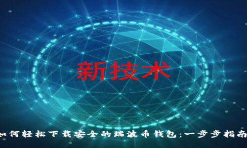 如何轻松下载安全的瑞波币钱包:一步步指南!