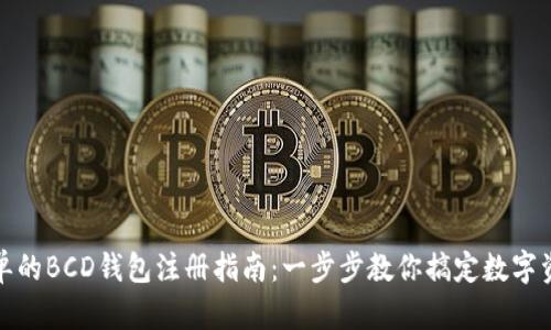 轻松简单的BCD钱包注册指南:一步步教你搞定数字资产管理