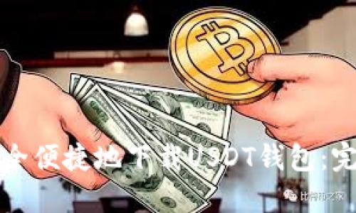 如何安全便捷地下载USDT钱包:完整指南