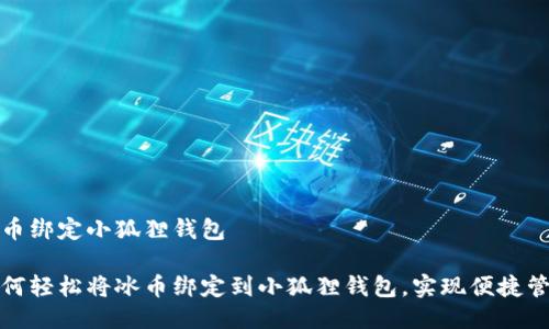冰币绑定小狐狸钱包
如何轻松将冰币绑定到小狐狸钱包,实现便捷管理