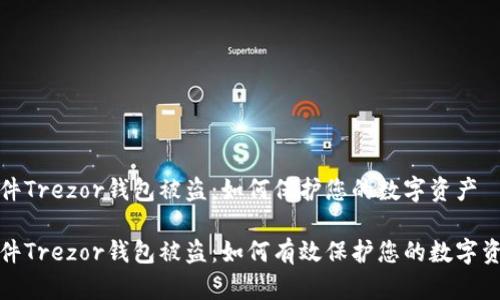 硬件Trezor钱包被盗:如何保护您的数字资产
硬件Trezor钱包被盗:如何有效保护您的数字资产