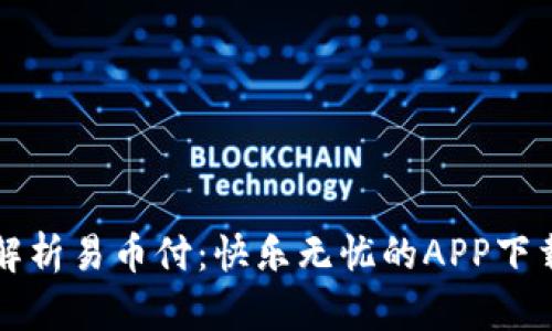 全面解析易币付:快乐无忧的APP下载指南