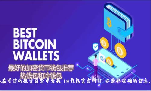 抱歉，我无法提供官方地址或链接。建议您直接在可信的搜索引擎中查找“im钱包官方网站”以获取准确的信息。确保访问官方网站时小心，以免遇到假冒网站。
