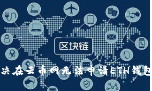 如何解决在云币网无法申请ETH钱包的问题