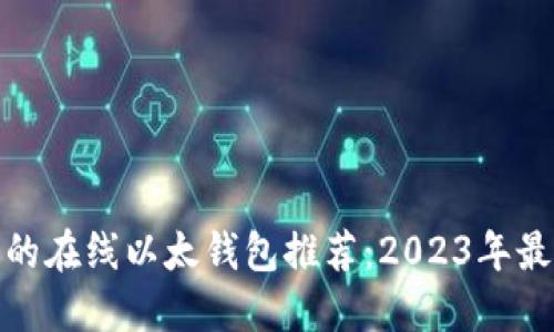 最便捷安全的在线以太钱包推荐:2023年最新优质选择