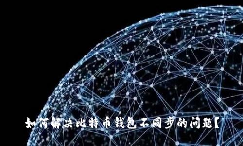 如何解决比特币钱包不同步的问题？