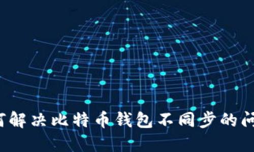 如何解决比特币钱包不同步的问题？