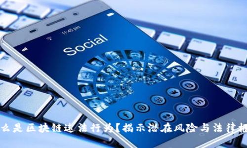 什么是区块链违法行为?揭示潜在风险与法律框架