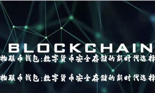 物联币钱包:数字货币安全存储的新时代选择
物联币钱包:数字货币安全存储的新时代选择