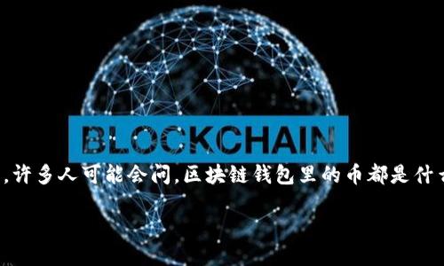 区块链钱包的币种介绍：它们的价值与功能

在数字货币日渐普及的今天，区块链钱包作为存储和管理这些虚拟资产的重要工具，变得越来越重要。许多人可能会问，区块链钱包里的币都是什么？它们又有什么不同的特性与用途呢？接下来，我们将一探究竟，深入了解这些数字货币背后的世界。

区块链钱包中的多样币种：你了解多少？