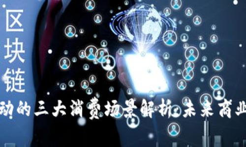 区块链驱动的三大消费场景解析:未来商业的新视野