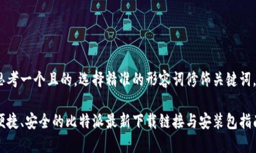 思考一个且的,选择精准的形容词修饰关键词。
便捷、安全的比特派最新下载链接与安装包指南