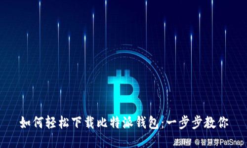 如何轻松下载比特派钱包:一步步教你