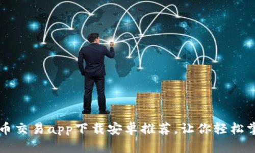 最全面的币币交易app下载安卓推荐,让你轻松掌握数字货币