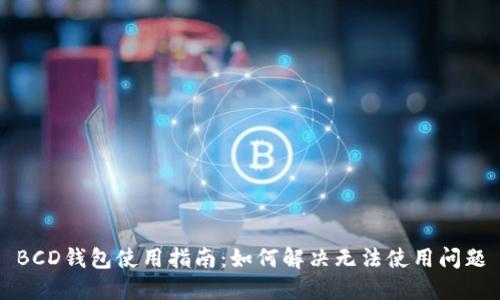 BCD钱包使用指南:如何解决无法使用问题