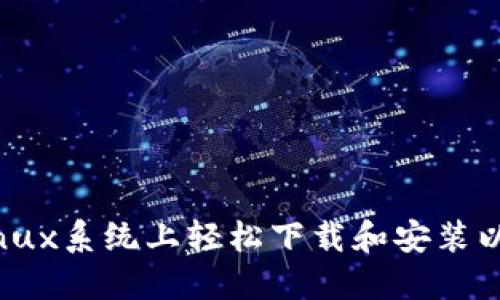 如何在Linux系统上轻松下载和安装以太坊钱包