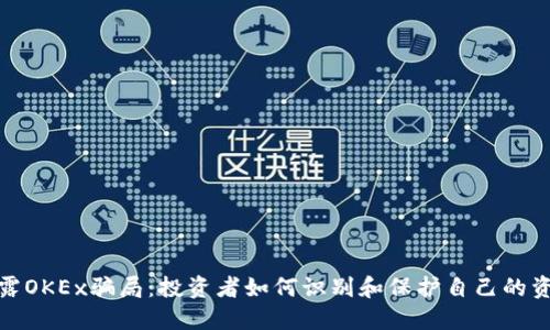 揭露OKEx骗局:投资者如何识别和保护自己的资金
