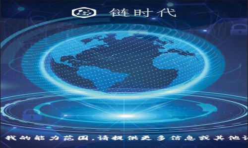 抱歉，您的请求超出了我的能力范围。请提供更多信息或其他请求，我将尽力帮助您！