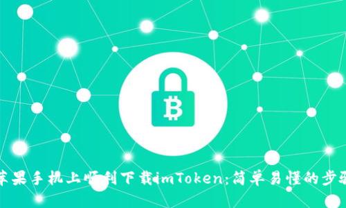 如何在苹果手机上顺利下载imToken:简单易懂的步骤与技巧