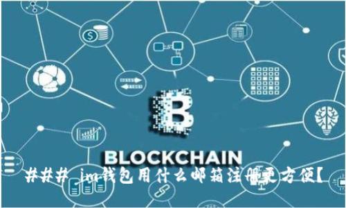 ### im钱包用什么邮箱注册更方便？
