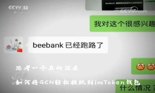 思考一个且的优质

如何将GCN轻松提现到imToken钱包