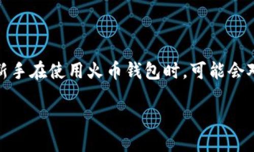 火币钱包怎么转币到交易所?全方位攻略
随着加密货币的兴起,越来越多的人开始接触币圈。而火币作为一个知名的数字资产交易平台,拥有众多用户。很多新手在使用火币钱包时,可能会对如何将钱包里的币转到交易所感到困惑。今天,我们就来详细探讨一下这方面的内容,帮助大家轻松理解这个操作。
如何轻松将火币钱包里的币转到交易所?