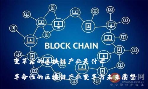 变革后的区块链产业是什么
革命性的区块链产业变革与未来展望