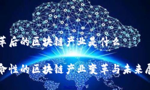 变革后的区块链产业是什么
革命性的区块链产业变革与未来展望