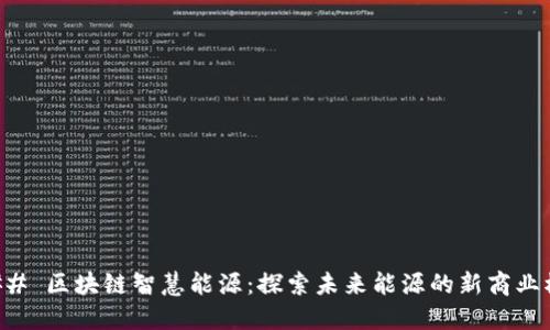 ### 区块链智慧能源：探索未来能源的新商业模式