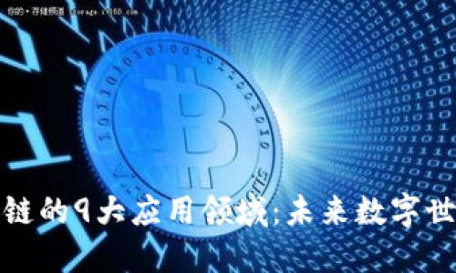 探访区块链的9大应用领域:未来数字世界的基石