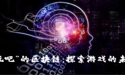 解密“好玩吧”的区块链：探索游戏的未来与创新