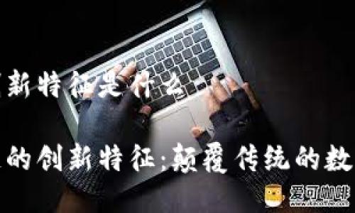 区块链的创新特征是什么

揭示区块链的创新特征：颠覆传统的数字信任机制