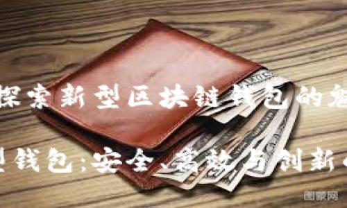 迎接未来:探索新型区块链钱包的魅力与便捷
区块链新型钱包:安全、高效与创新的完美结合