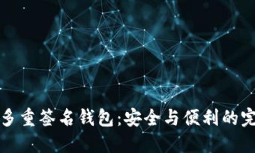 以太坊多重签名钱包:安全与便利的完美结合